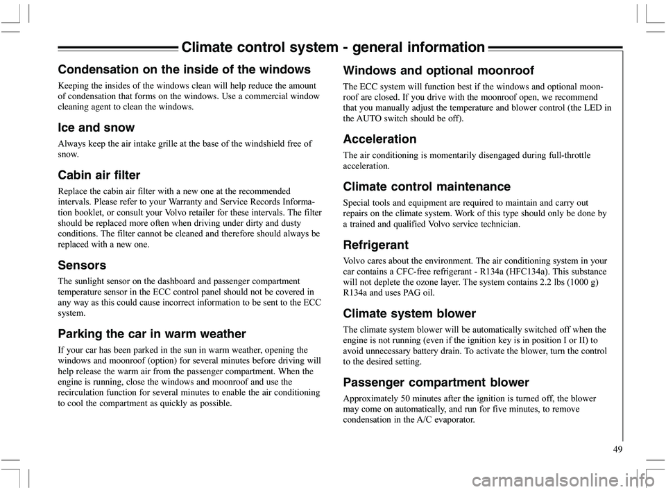 VOLVO XC70 2006  Owner´s Manual 49
Climate control system - general information
Condensation on the inside of the windows
Keeping the insides of the windows clean will help reduce the amount
of condensation that forms on the windows