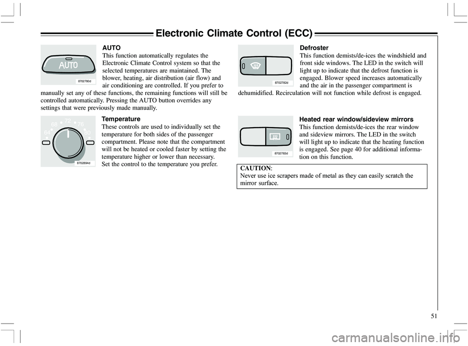 VOLVO XC70 2006  Owner´s Manual 51
72
6468
8702894d
80
76
Electronic Climate Control (ECC)
8702780d
AUTO
This function automatically regulates the
Electronic Climate Control system so that the
selected temperatures are maintained. T