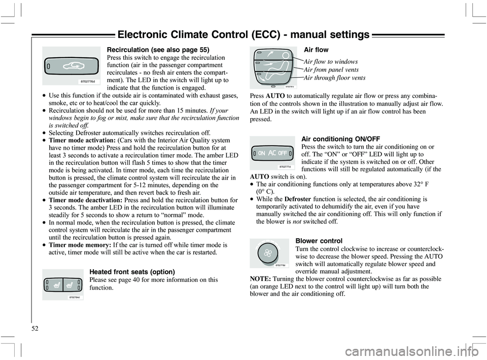 VOLVO XC70 2006  Owner´s Manual 52
Electronic Climate Control (ECC) - manual settings
8702781d
Press AUTO to automatically regulate air flow or press any combina-
tion of the controls shown in the illustration to manually adjust air