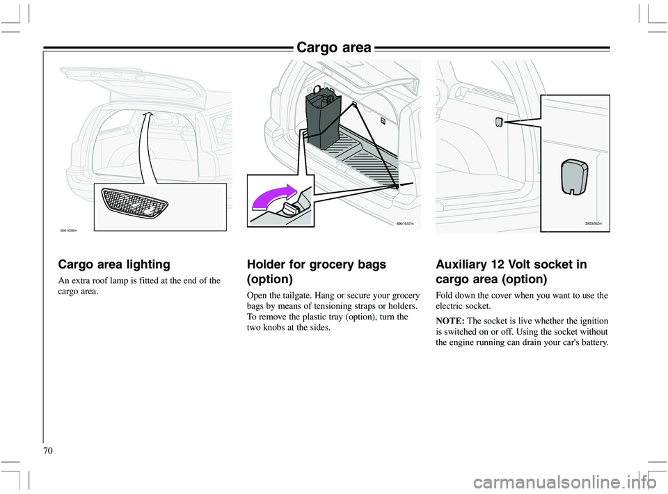 VOLVO XC70 2006  Owner´s Manual 70
3903052m8901657m3501056m
Cargo area
Cargo area lighting
An extra roof lamp is fitted at the end of the
cargo area.
Holder for grocery bags
(option)
Open the tailgate. Hang or secure your grocery
ba