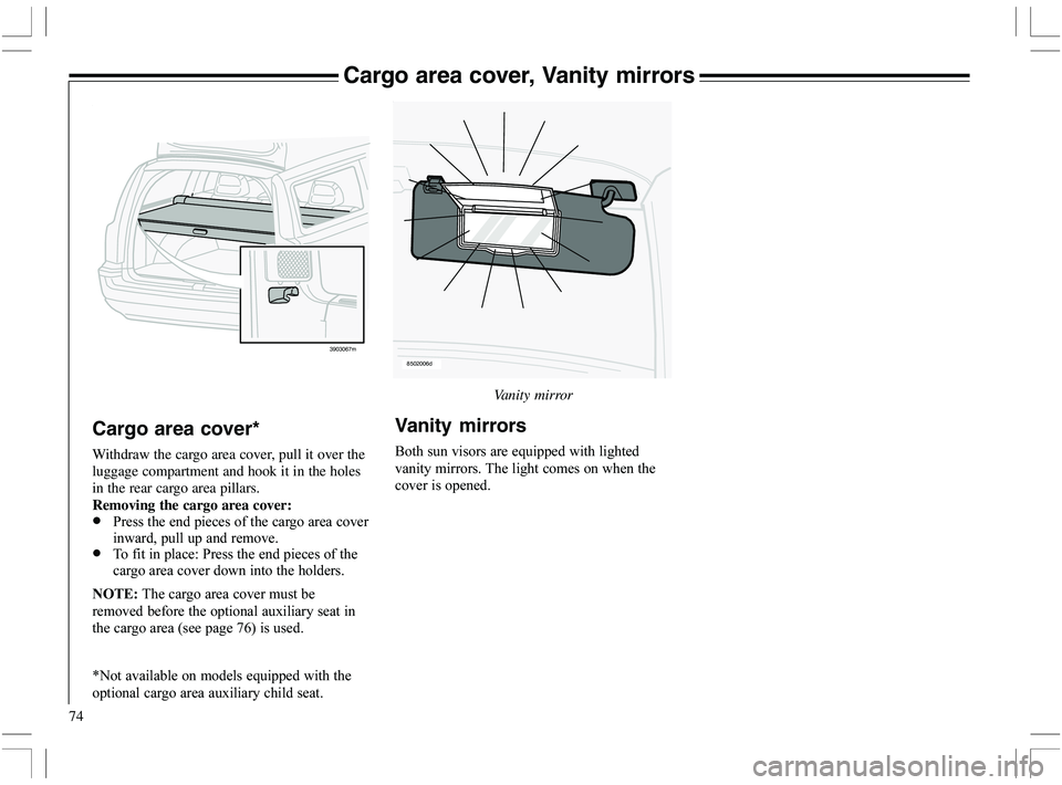 VOLVO XC70 2006  Owner´s Manual 74
Cargo area cover, Vanity mirrors
3903067m
Cargo area cover*
Withdraw the cargo area cover, pull it over the
luggage compartment and hook it in the holes
in the rear cargo area pillars.
Removing the