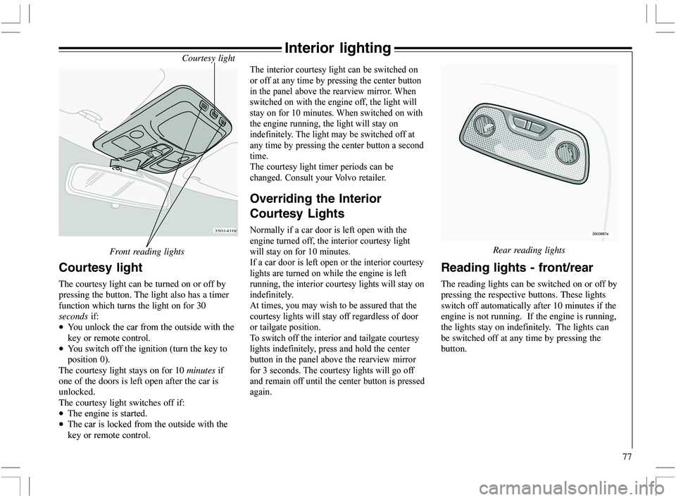 VOLVO XC70 2006  Owner´s Manual 77
3501410r
Interior lightingCourtesy light
Front reading lights
Courtesy light
The courtesy light can be turned on or off by
pressing the button. The light also has a timer
function which turns the l