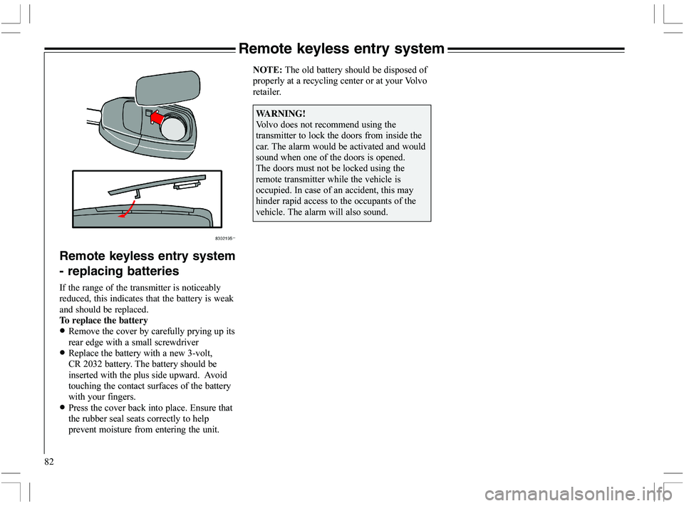 VOLVO XC70 2006  Owner´s Manual 82
Remote keyless entry system
- replacing batteries
If the range of the transmitter is noticeably
reduced, this indicates that the battery is weak
and should be replaced.
To replace the battery
•"
