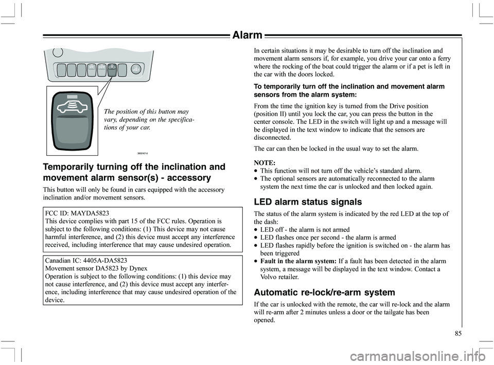 VOLVO XC70 2006  Owner´s Manual 85
Alarm
The position of this button may
vary, depending on the specifica-
tions of your car.
3602421d
Temporarily turning off the inclination and
movement alarm sensor(s) - accessory
	