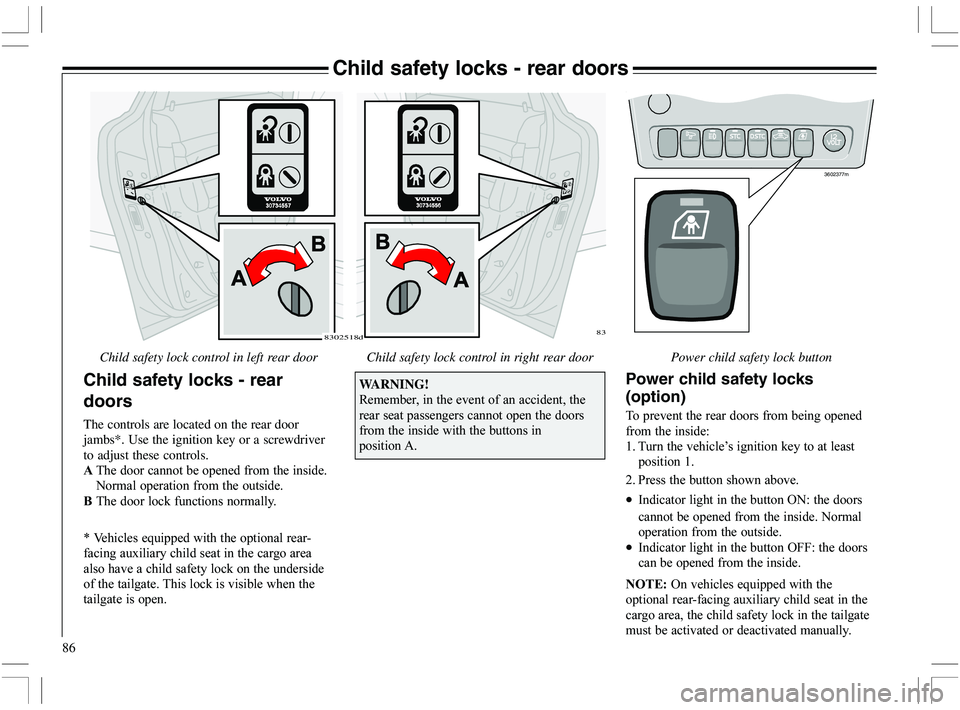 VOLVO XC70 2006  Owner´s Manual 86
Child safety locks - rear doors
Child safety lock control in left rear door Child safety lock control in right rear door
Child safety locks - rear
doors
The controls are located on the rear door
ja