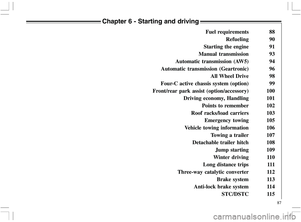 VOLVO XC70 2006  Owner´s Manual 87
Chapter 6 - Starting and driving
 Fuel requirements 88
Refueling 90
Starting the engine 91
Manual transmission 93
Automatic transmission (AW5) 94
Automatic transmission (Geartronic) 96
All Wheel Dr