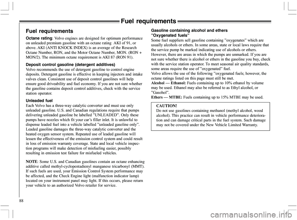 VOLVO XC70 2006  Owner´s Manual 88
Fuel requirements
Fuel requirements
Octane rating: Volvo engines are designed for optimum performance
on unleaded premium gasoline with an octane rating  AKI of 91, or
above. AKI (ANTI KNOCK INDEX)