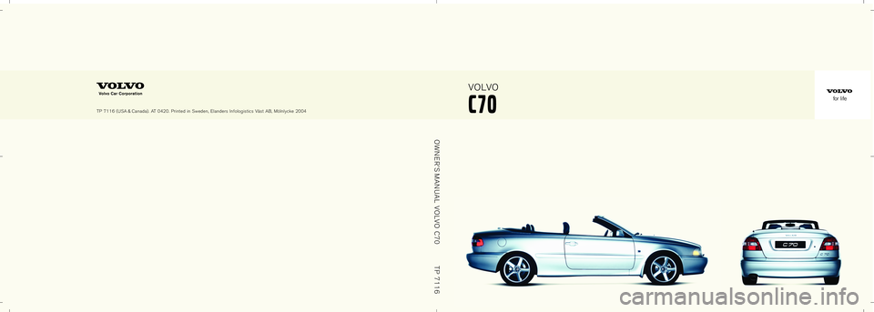VOLVO C70 CONVERTIBLE 2005  Owner´s Manual C70
VOLVO
TP 7116 (USA & Canada). AT 0420. Printed in Sweden, Elanders Infologistics Väst AB, Mölnlycke 2004
OWNER’S MANUAL VOLVO C70
TP 7116 