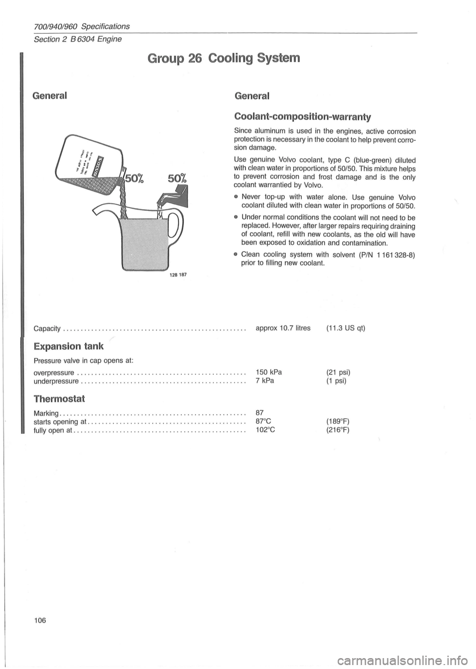 VOLVO 700 1982 Service Repair Manual 70019401960 Specifications
Section 2 B
6304 Engine
General
Group 26 Cooling System
128187
General
Coolant-com position-warranty
Since aluminum is used in the engines, active corrosion
pro VOLVO 700 1982 Service Repair Manual 70019401960 Specifications
Section 2 B
6304 Engine
General
Group 26 Cooling System
128187
General
Coolant-com position-warranty
Since aluminum is used in the engines, active corrosion
pro