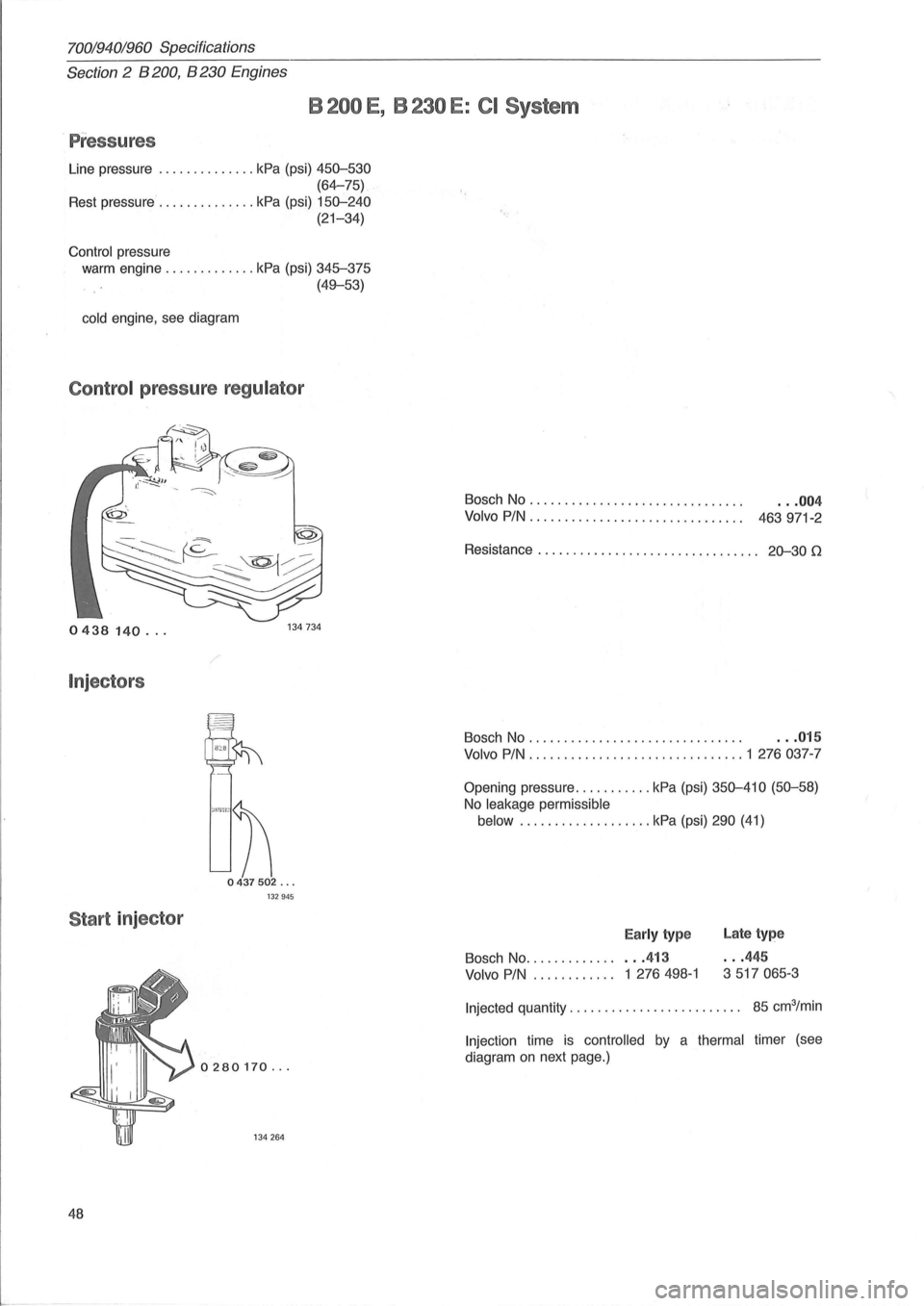 VOLVO 700 1982  Service Service Manual 70019401960 Specifications 
Section 
2 B 200, B 230 Engines 
B 200 E , B 230 E: CI System 
. Pressures 
Line  pressure .............. kPa (psi) 450-530 
(64-75) 
Rest pressure .............. kPa (psi)