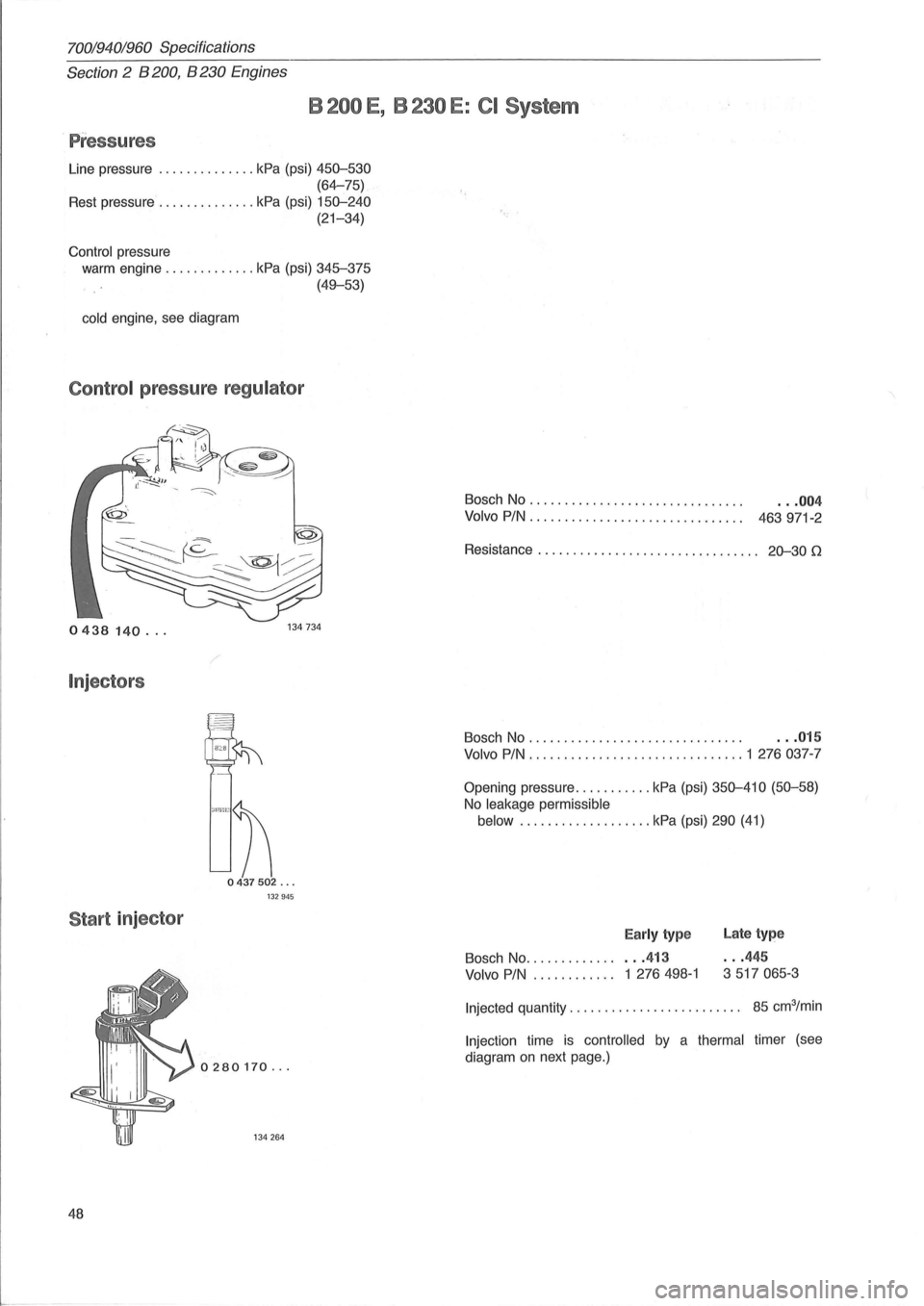 VOLVO 940 1982  Service Service Manual 70019401960 Specifications 
Section 
2 B 200, B 230 Engines 
B 200 E , B 230 E: CI System 
. Pressures 
Line  pressure .............. kPa (psi) 450-530 
(64-75) 
Rest pressure .............. kPa (psi)
