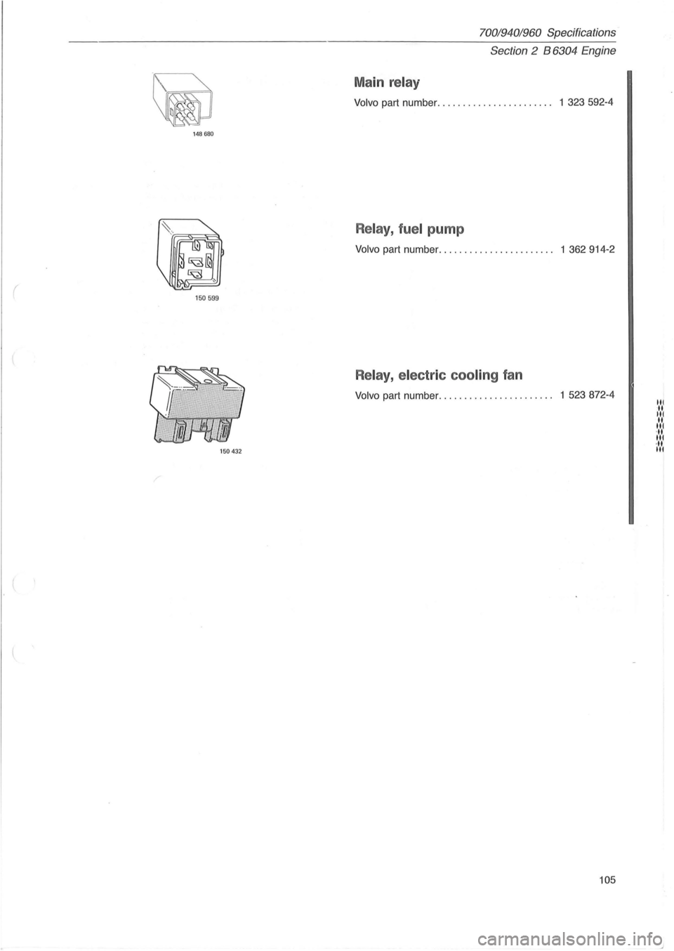 VOLVO 960 1982  Service Repair Manual 148680 
( 150599 
150432 
70019401960 Specifications 
Section  2 B 
6304 Engine 
Main relay 
Volvo part  number.  . . . . . .  . .  . . . . . . .  . .  . . . .. 1  323592-4 
Relay , fuel pump 
Volvo p