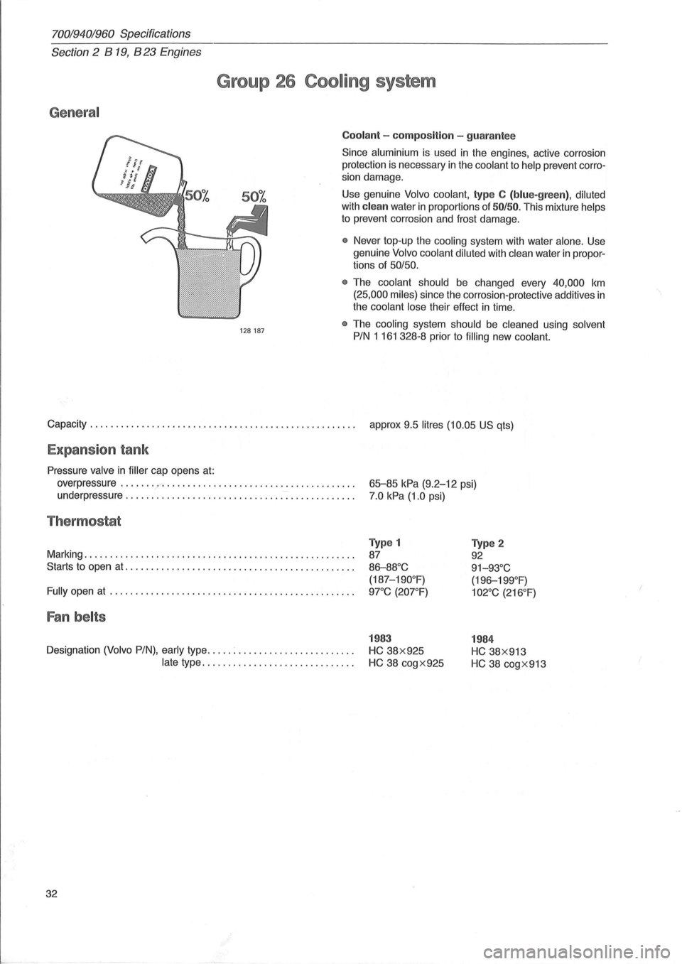 VOLVO 960 1982 Service Owners Guide 70019401960 Specifications
Section 2 B 19, B 23 Engines
General
Group 26 Cooling system
128187
Coolant - composit ion -guarantee
Since aluminium is used in the engines, active corrosion
prot VOLVO 960 1982 Service Owners Guide 70019401960 Specifications
Section 2 B 19, B 23 Engines
General
Group 26 Cooling system
128187
Coolant - composit ion -guarantee
Since aluminium is used in the engines, active corrosion
prot