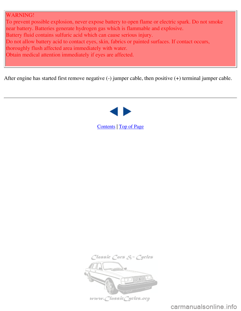 VOLVO 240 1990 Owners Manual
Volvo 1990 240 Model
WARNING!
To prevent possible explosion, never expose battery to open flame or ele\
ctric spark. Do not smoke
near battery. Batteries generate hydrogen gas which is flammable a VOLVO 240 1990 Owners Manual
Volvo 1990 240 Model
WARNING!
To prevent possible explosion, never expose battery to open flame or ele\
ctric spark. Do not smoke
near battery. Batteries generate hydrogen gas which is flammable a