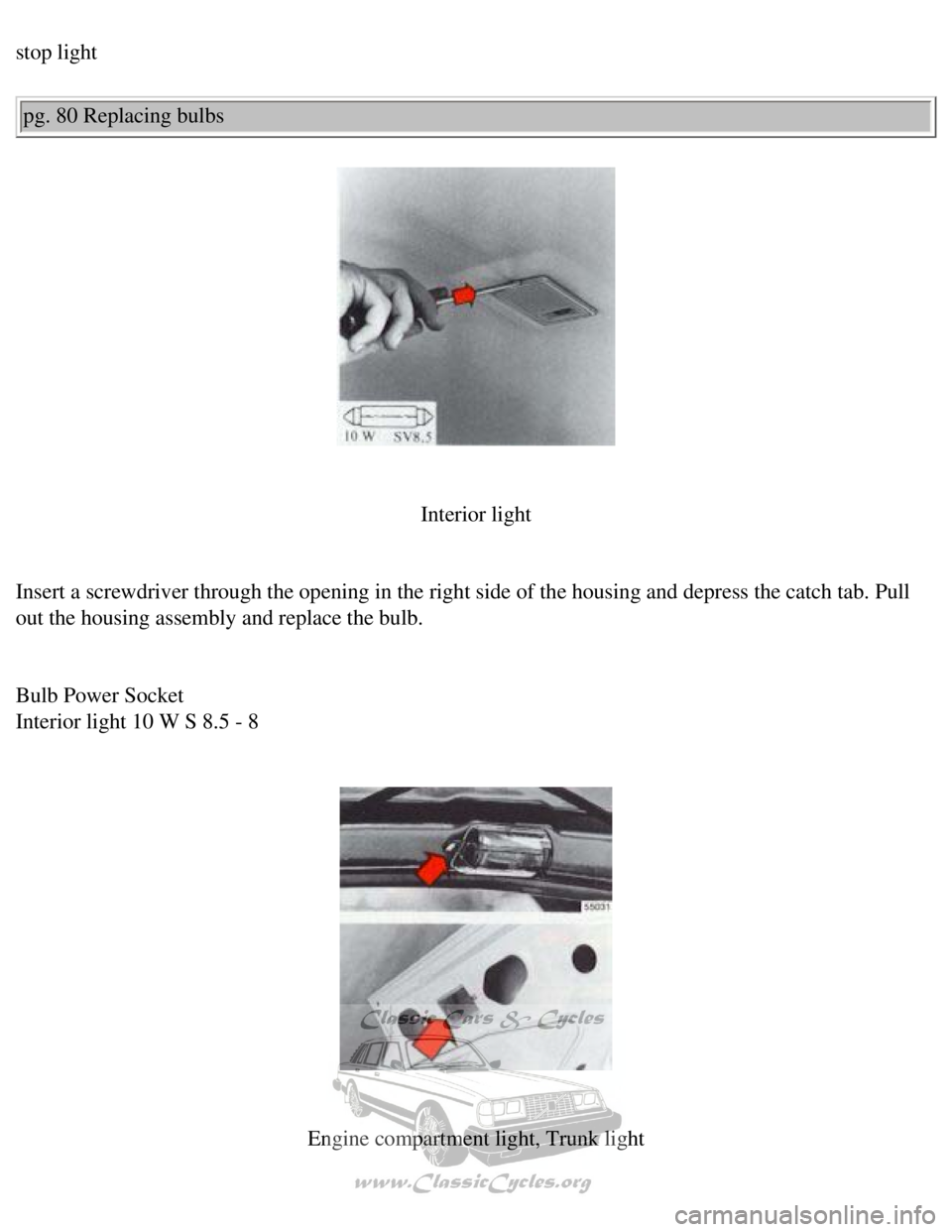VOLVO 240 1990 Owners Manual
Volvo 1990 240 Model
stop light pg. 80 Replacing bulbs
Interior light
Insert a screwdriver through the opening in the right side of the housin\
g and depress the catch tab. Pull
out the housi VOLVO 240 1990 Owners Manual
Volvo 1990 240 Model
stop light pg. 80 Replacing bulbs
Interior light
Insert a screwdriver through the opening in the right side of the housin\
g and depress the catch tab. Pull
out the housi