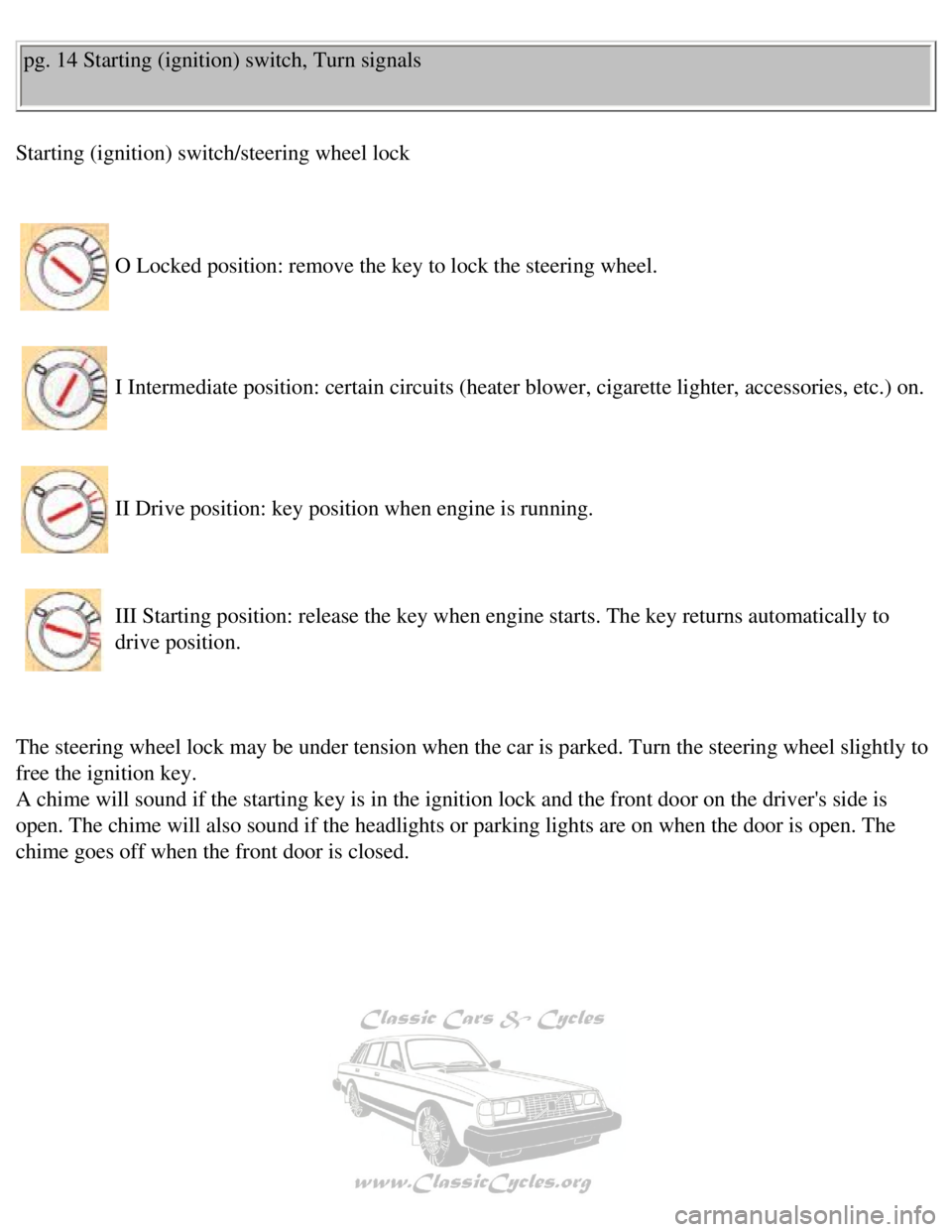 VOLVO 240 1990  Owners Manual 
Volvo 1990 240 Model
pg. 14 Starting (ignition) switch, Turn signals 
Starting (ignition) switch/steering wheel lock 
 
O Locked position: remove the key to lock the steering wheel. 
I Intermediate p