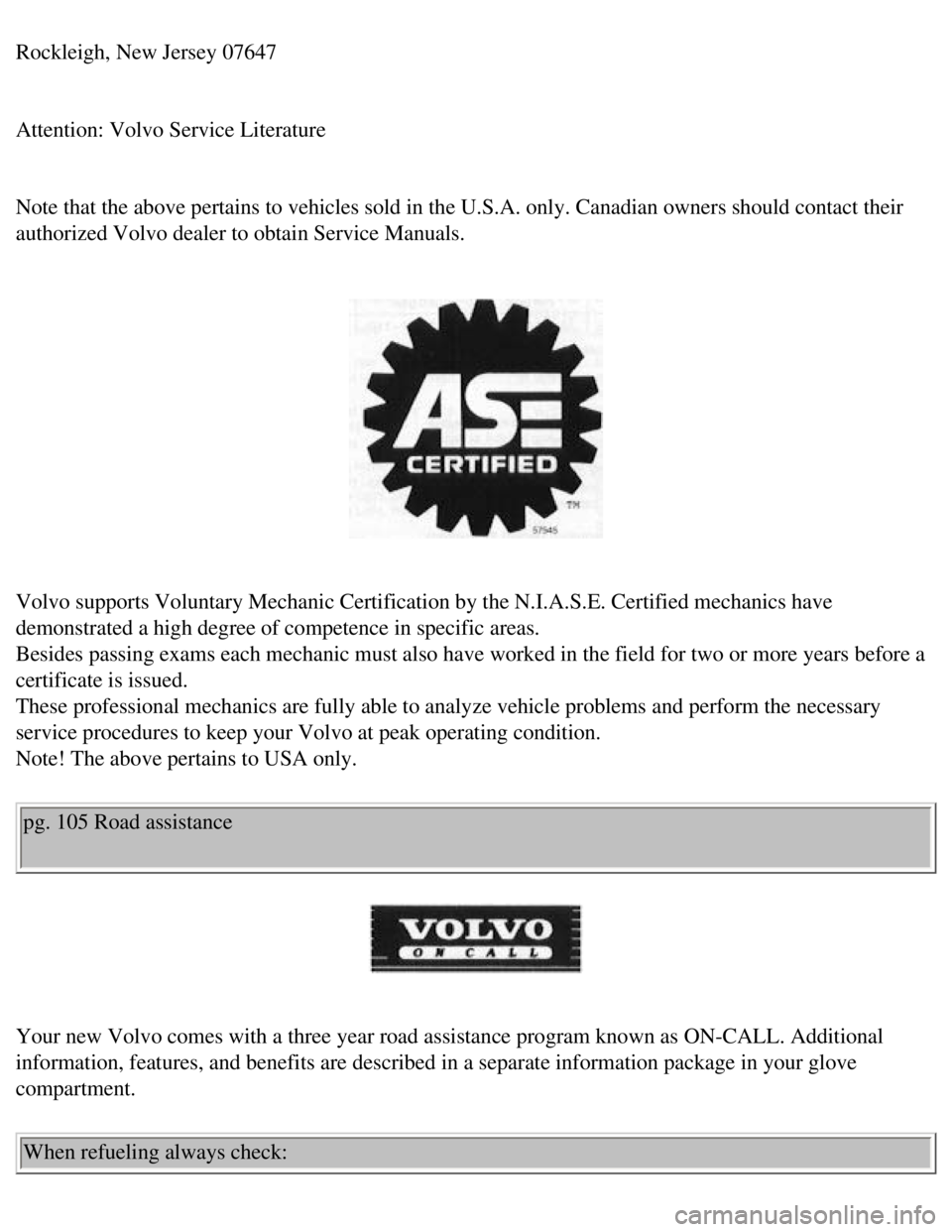 VOLVO 240 1990  Owners Manual 
Volvo 1990 240 Model
Rockleigh, New Jersey 07647 
 
Attention: Volvo Service Literature 
 
Note that the above pertains to vehicles sold in the U.S.A. only. Canadi\
an owners should contact their 
au