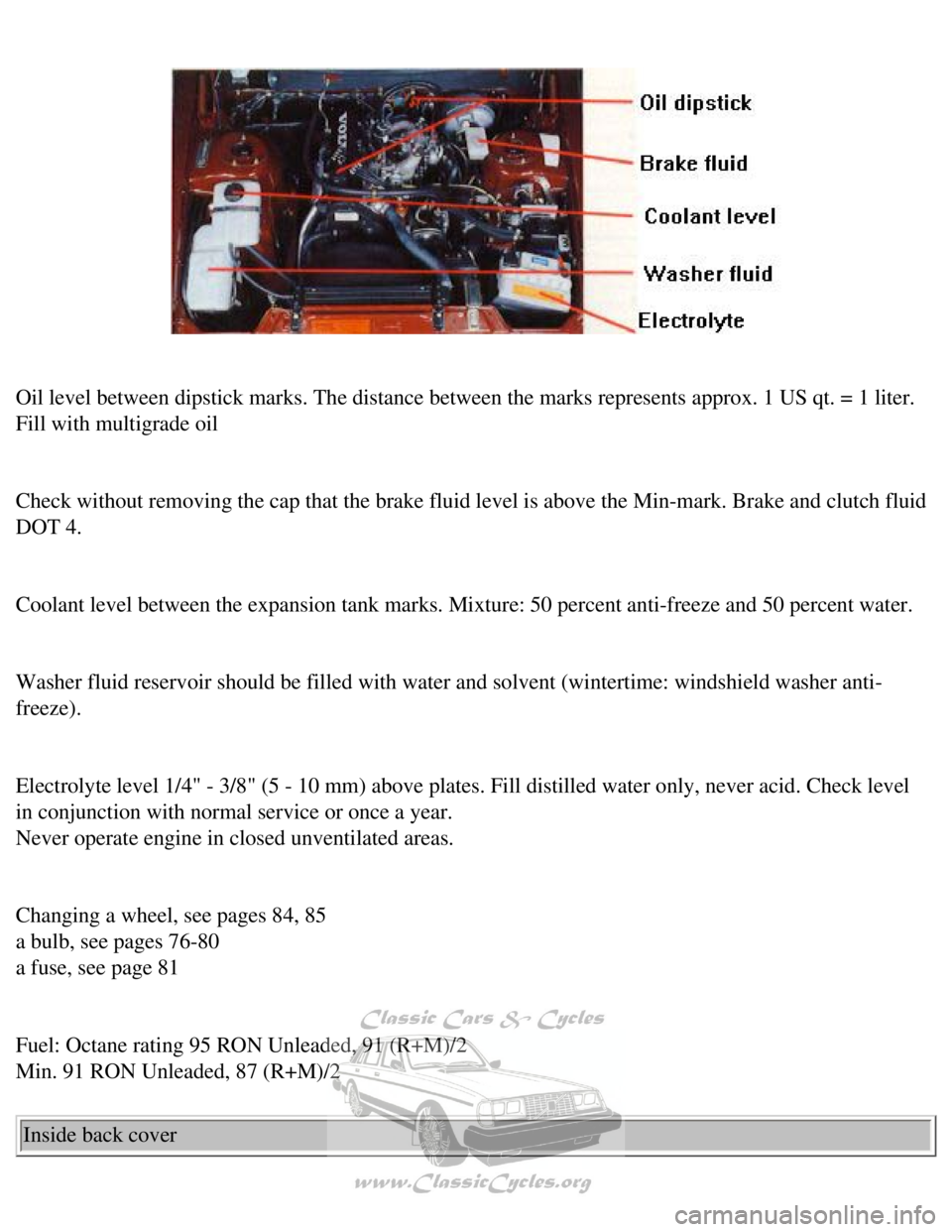 VOLVO 240 1990  Owners Manual 
Volvo 1990 240 Model
 
Oil level between dipstick marks. The distance between the marks represe\
nts approx. 1 US qt. = 1 liter. 
Fill with multigrade oil 
 
Check without removing the cap that the b