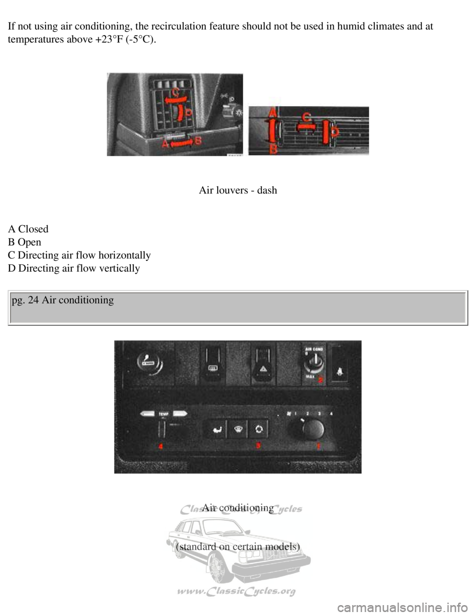 VOLVO 240 1990  Owners Manual 
Volvo 1990 240 Model
If not using air conditioning, the recirculation feature should not be u\
sed in humid climates and at 
temperatures above +23°F (-5°C). 
 
 
 
Air louvers - dash
 
A Closed  
