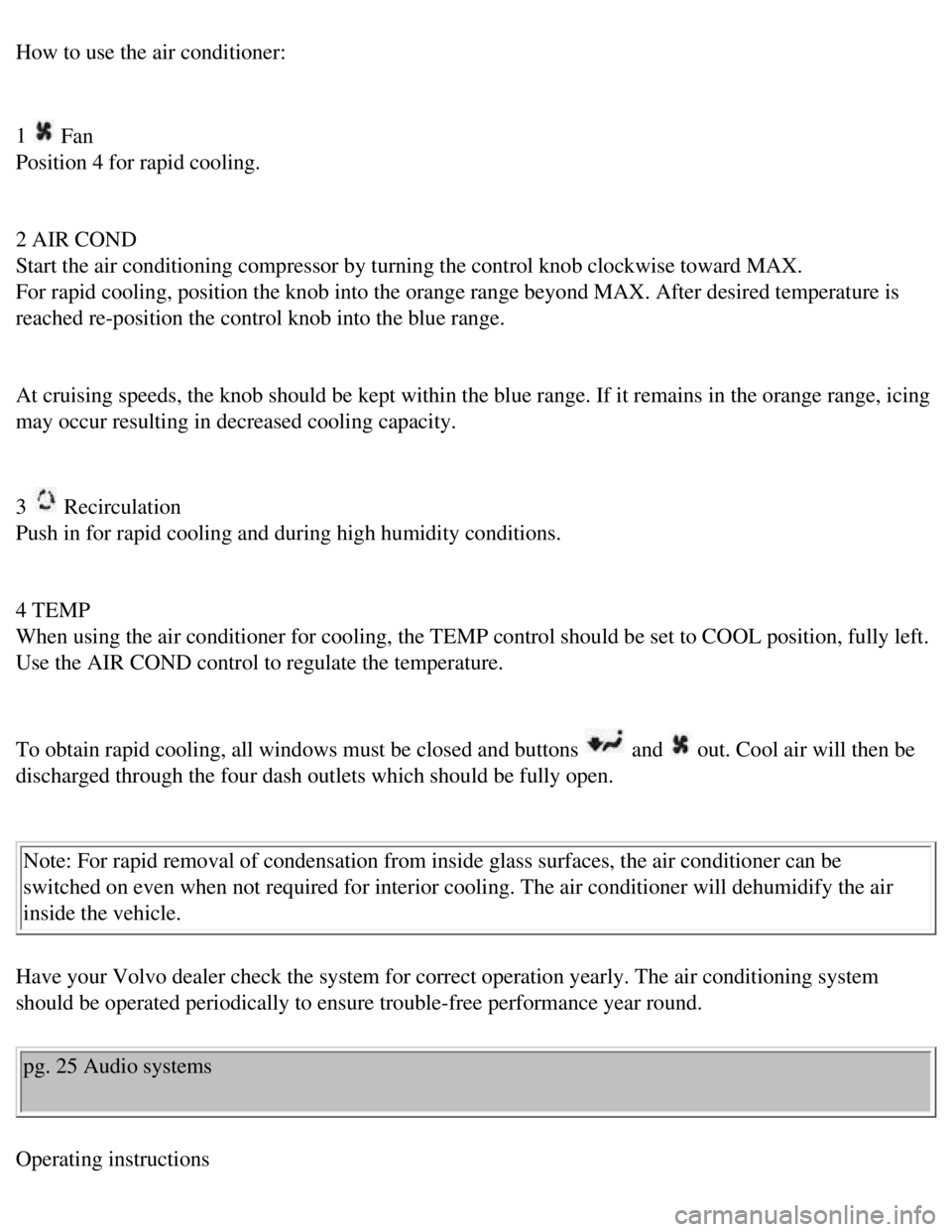 VOLVO 240 1990  Owners Manual 
Volvo 1990 240 Model
How to use the air conditioner: 
 
1 
 Fan  
Position 4 for rapid cooling. 
 
2 AIR COND  
Start the air conditioning compressor by turning the control knob clockw\
ise toward MA