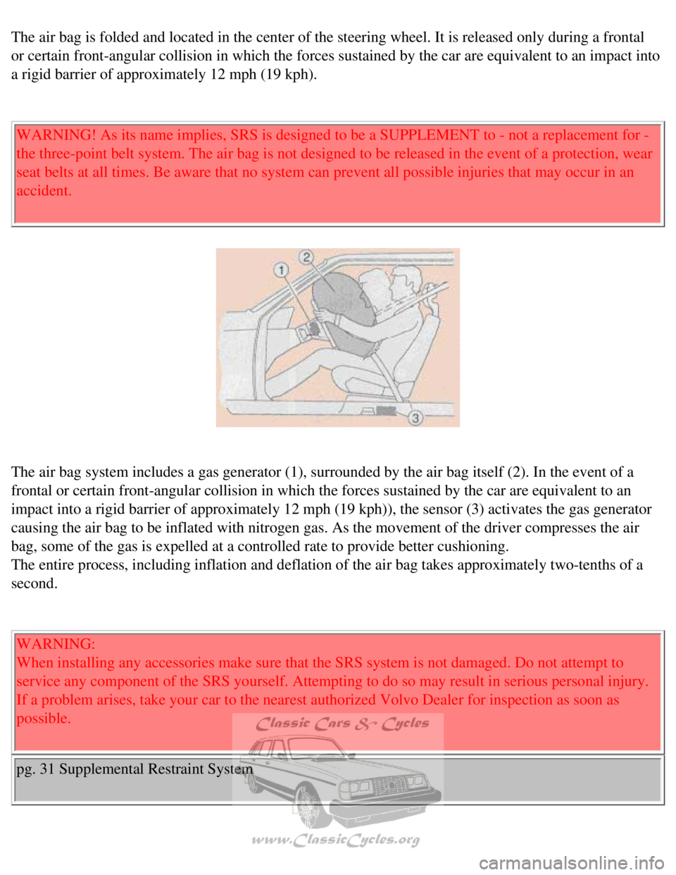 VOLVO 240 1990 Owners Guide
Volvo 1990 240 Model
The air bag is folded and located in the center of the steering wheel. I\
t is released only during a frontal
or certain front-angular collision in which the forces sustained by VOLVO 240 1990 Owners Guide
Volvo 1990 240 Model
The air bag is folded and located in the center of the steering wheel. I\
t is released only during a frontal
or certain front-angular collision in which the forces sustained by