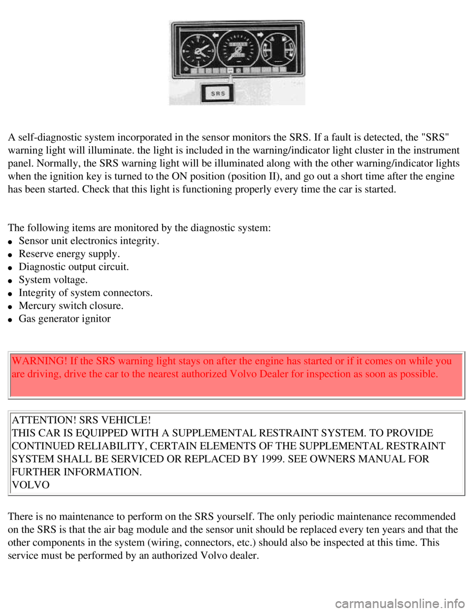 VOLVO 240 1990 Owners Guide
Volvo 1990 240 Model
A self-diagnostic system incorporated in the sensor monitors the SRS. If\
a fault is detected, the "SRS"
warning light will illuminate. the light is included in the warning/i VOLVO 240 1990 Owners Guide
Volvo 1990 240 Model
A self-diagnostic system incorporated in the sensor monitors the SRS. If\
a fault is detected, the "SRS"
warning light will illuminate. the light is included in the warning/i
