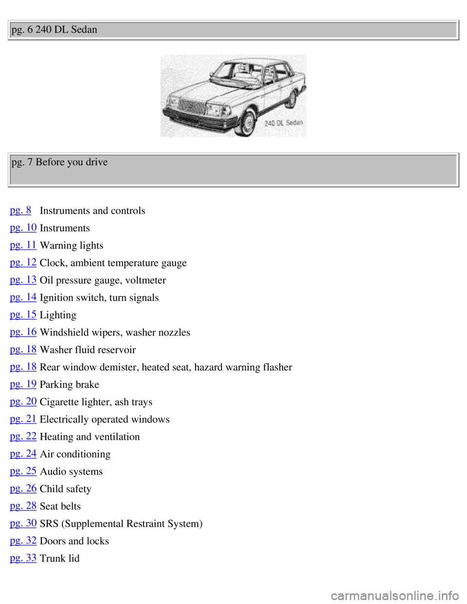 VOLVO 240 1990  Owners Manual 
Volvo 1990 240 Model
pg. 6 240 DL Sedan 
pg. 7 Before you drive 
pg. 8Instruments and controls
pg. 10Instruments
pg. 11Warning lights
pg. 12Clock, ambient temperature gauge
pg. 13Oil pressure gauge, 