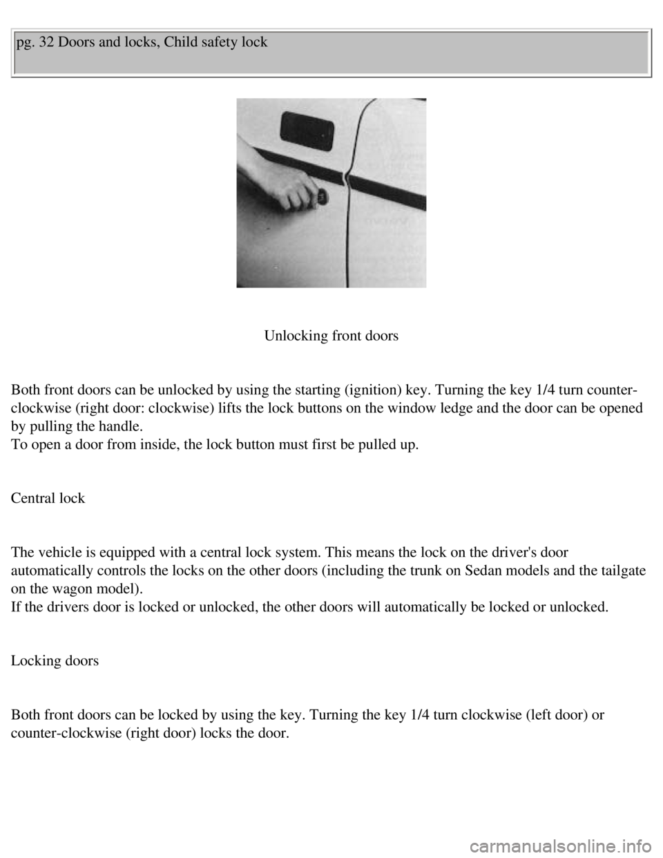 VOLVO 240 1990 Service Manual 
Volvo 1990 240 Model
pg. 32 Doors and locks, Child safety lock 
 
 
Unlocking front doors
 
Both front doors can be unlocked by using the starting (ignition) key.\
 Turning the key 1/4 turn counter-
