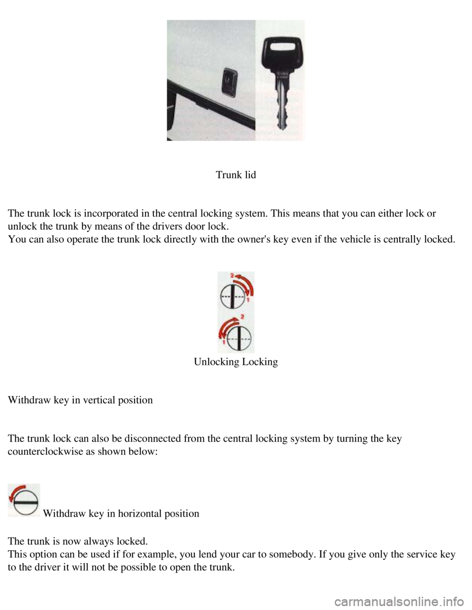 VOLVO 240 1990 Service Manual 
Volvo 1990 240 Model
 
 
Trunk lid
 
The trunk lock is incorporated in the central locking system. This means\
 that you can either lock or 
unlock the trunk by means of the drivers door lock.  
You 