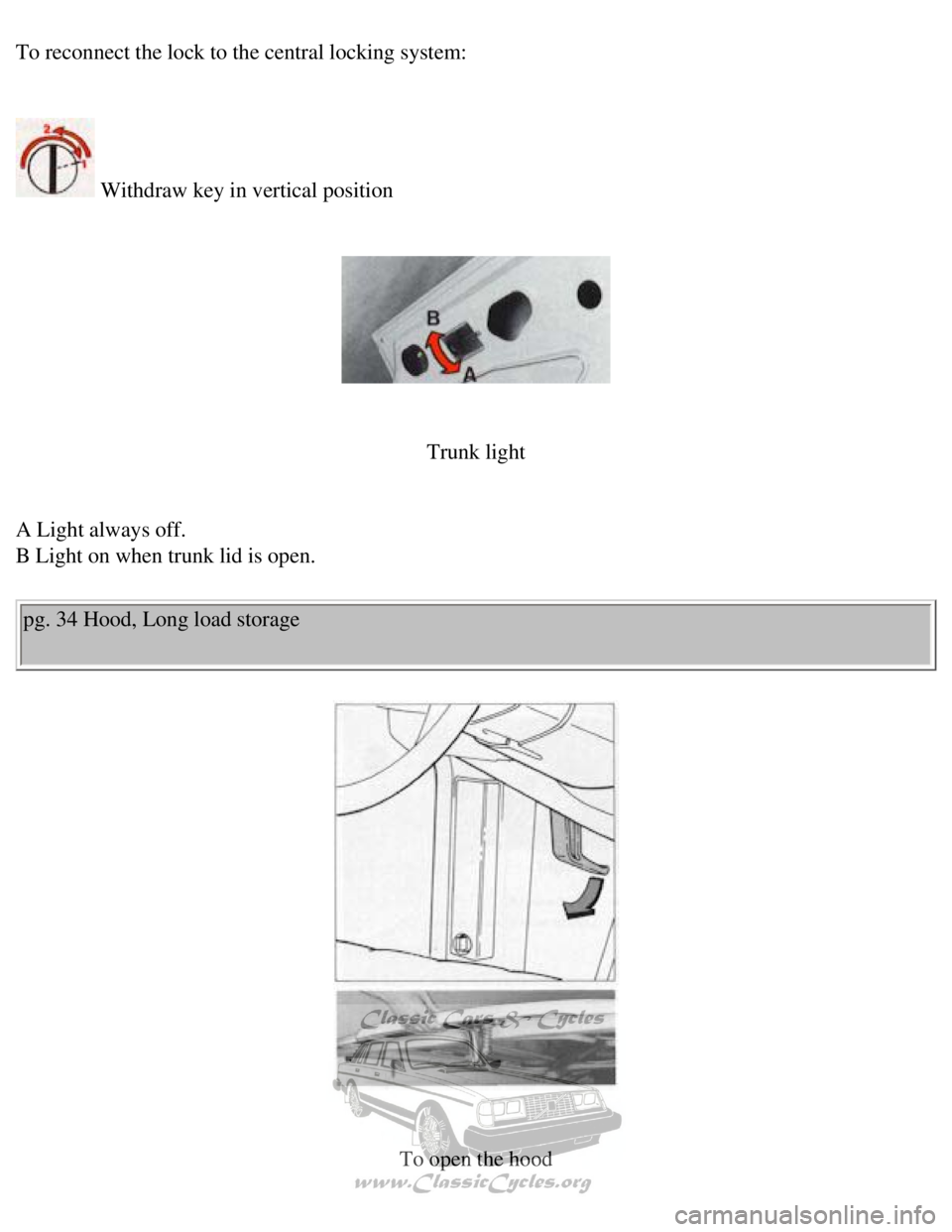 VOLVO 240 1990 Service Manual 
Volvo 1990 240 Model
To reconnect the lock to the central locking system: 
 
 Withdraw key in vertical position 
 
 
 
Trunk light
 
A Light always off.  
B Light on when trunk lid is open. 
pg. 34 H