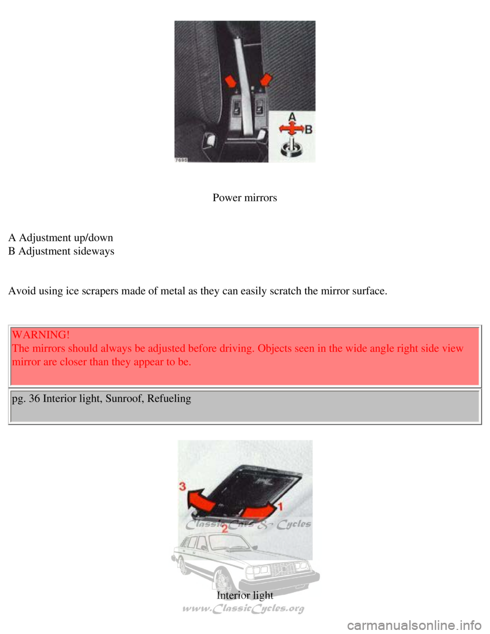 VOLVO 240 1990 Service Manual 
Volvo 1990 240 Model
 
 
Power mirrors
 
A Adjustment up/down  
B Adjustment sideways 
 
Avoid using ice scrapers made of metal as they can easily scratch the mi\
rror surface. 
  WARNING!  
The mirr