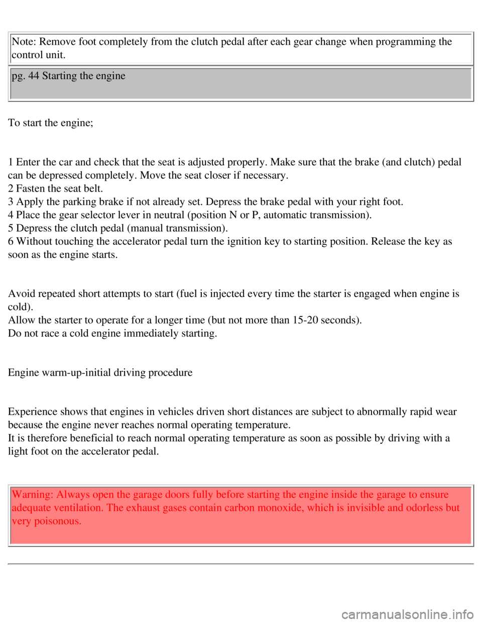 VOLVO 240 1990  Owners Manual 
Volvo 1990 240 Model
 Note: Remove foot completely from the clutch pedal after each gear chang\
e when programming the 
control unit. 
pg. 44 Starting the engine 
To start the engine; 
 
1 Enter the 