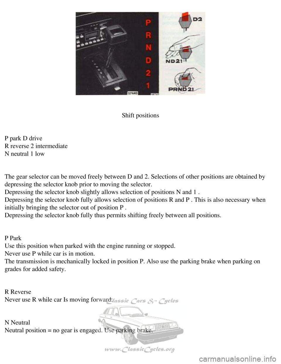 VOLVO 240 1990 Workshop Manual
Volvo 1990 240 Model
Shift positions
P park D drive
R reverse 2 intermediate
N neutral 1 low
The gear selector can be moved freely between D and 2. Selections of oth\
er positions are ob VOLVO 240 1990 Workshop Manual
Volvo 1990 240 Model
Shift positions
P park D drive
R reverse 2 intermediate
N neutral 1 low
The gear selector can be moved freely between D and 2. Selections of oth\
er positions are ob