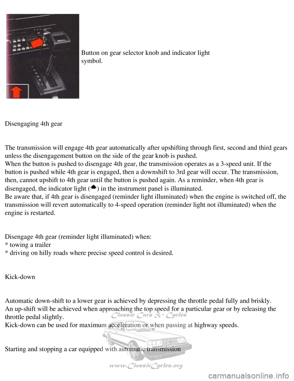 VOLVO 240 1990  Owners Manual 
Volvo 1990 240 Model
 Button on gear selector knob and indicator light 
symbol. 
Disengaging 4th gear 
 
The transmission will engage 4th gear automatically after upshifting thr\
ough first, second a