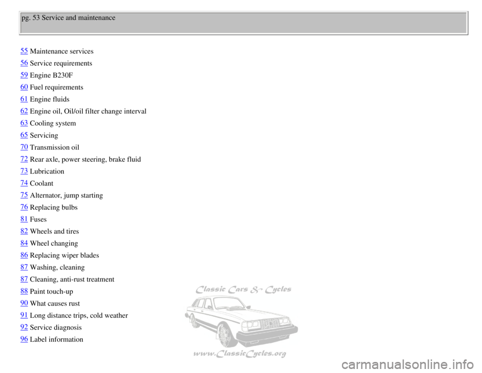 VOLVO 240 1990 Repair Manual 
Volvo 1990 240 Model
pg. 53 Service and maintenance 
55Maintenance services
56Service requirements
59Engine B230F
60Fuel requirements
61Engine fluids
62Engine oil, Oil/oil filter change interval
63Co