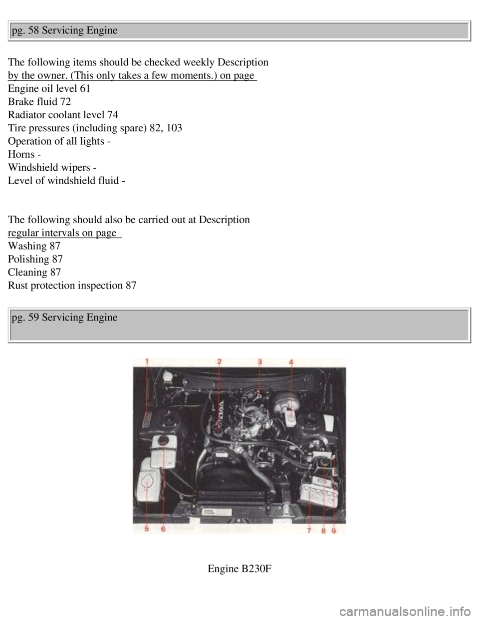 VOLVO 240 1990 Manual PDF
Volvo 1990 240 Model
pg. 58 Servicing Engine
The following items should be checked weekly Description
by the owner. (This only takes a few moments.) on page
Engine oil level 61
Brake fluid 72 VOLVO 240 1990 Manual PDF
Volvo 1990 240 Model
pg. 58 Servicing Engine
The following items should be checked weekly Description
by the owner. (This only takes a few moments.) on page
Engine oil level 61
Brake fluid 72