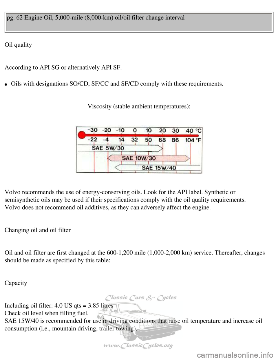 VOLVO 240 1990  Owners Manual 
Volvo 1990 240 Model
pg. 62 Engine Oil, 5,000-mile (8,000-km) oil/oil filter change interva\
l 
Oil quality 
 
According to API SG or alternatively API SF. 
l     Oils with designations SO/CD, SF/CC 