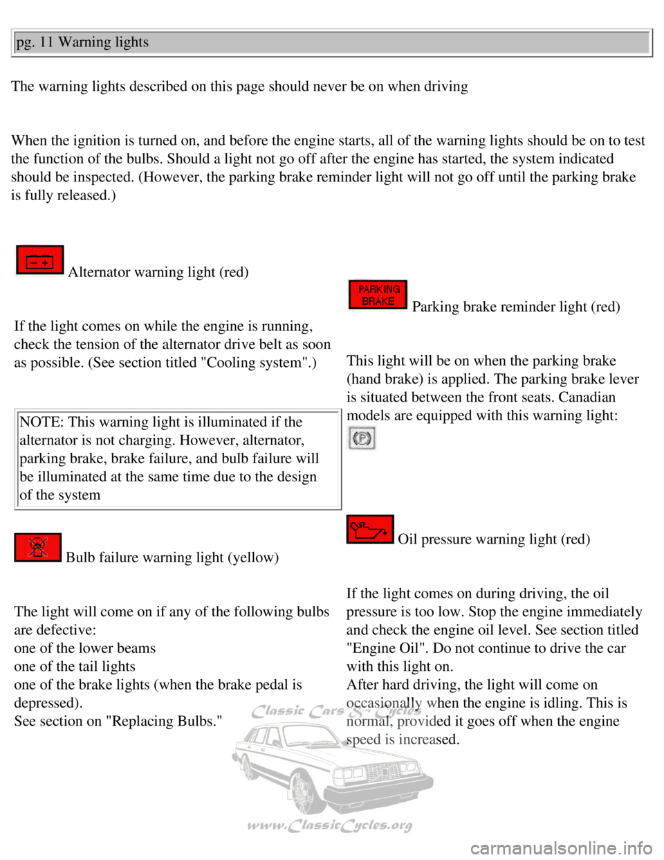 VOLVO 240 1990  Owners Manual 
Volvo 1990 240 Model
pg. 11 Warning lights 
The warning lights described on this page should never be on when drivin\
g 
 
When the ignition is turned on, and before the engine starts, all of the\
 w