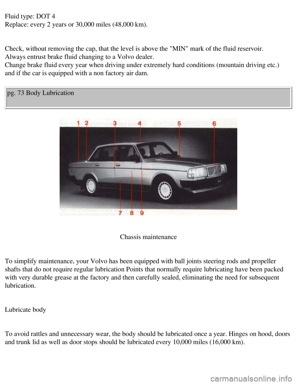 VOLVO 240 1990 Owners Manual
Volvo 1990 240 Model
Fluid type: DOT 4
Replace: every 2 years or 30,000 miles (48,000 km).
Check, without removing the cap, that the level is above the "MIN" mark \
of the fluid reservoir.
Alw VOLVO 240 1990 Owners Manual
Volvo 1990 240 Model
Fluid type: DOT 4
Replace: every 2 years or 30,000 miles (48,000 km).
Check, without removing the cap, that the level is above the "MIN" mark \
of the fluid reservoir.
Alw
