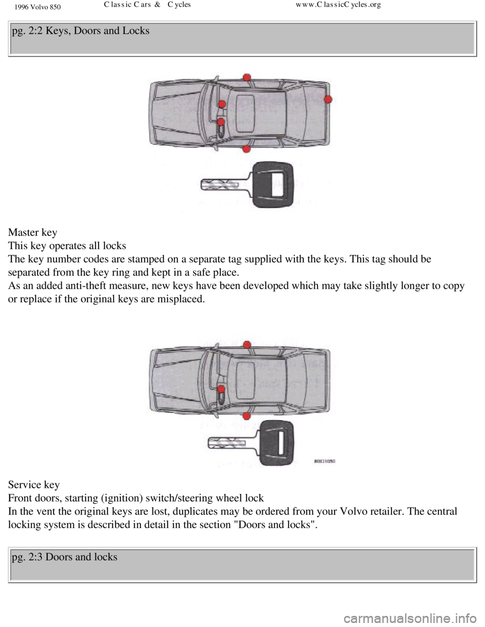 VOLVO 850 1996  Owners Manual 
1996 Volvo 850
pg. 2:2 Keys, Doors and Locks 
 
Master key  
This key operates all locks  
The key number codes are stamped on a separate tag supplied with the key\
s. This tag should be 
separated f