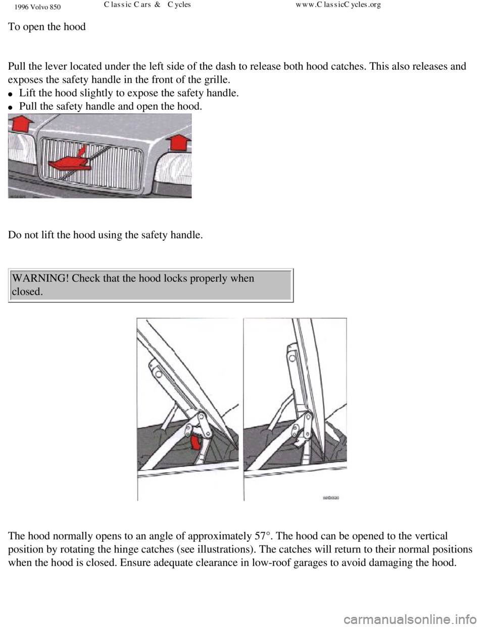 VOLVO 850 1996  Owners Manual 
1996 Volvo 850
To open the hood 
 
Pull the lever located under the left side of the dash to release both h\
ood catches. This also releases and 
exposes the safety handle in the front of the grille.