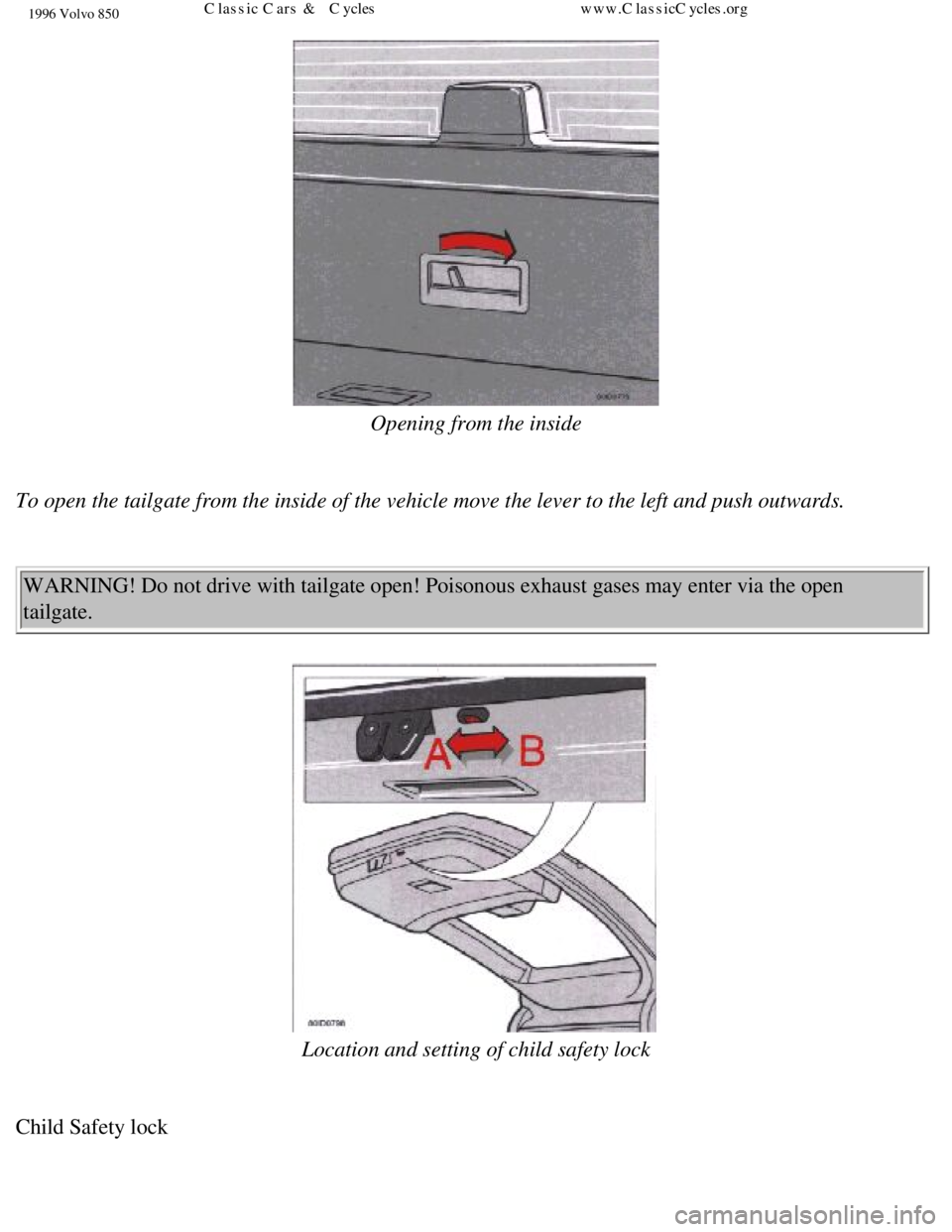 VOLVO 850 1996  Owners Manual 
1996 Volvo 850
  
Opening from the inside 
 
To open the tailgate from the inside of the vehicle move the lever to th\
e left and push outwards. 
  WARNING! Do not drive with tailgate open! Poisonous
