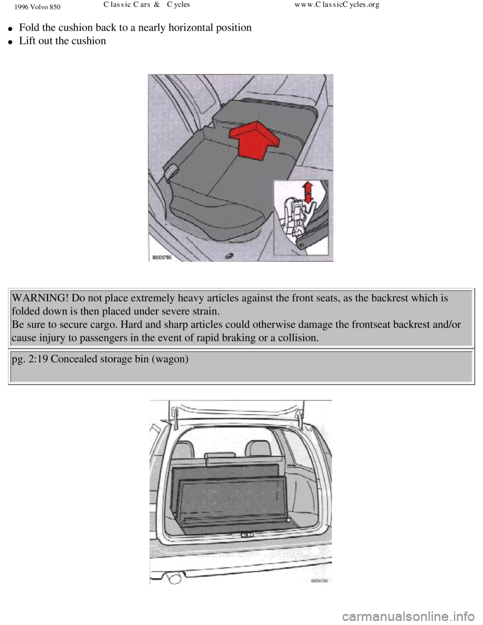 VOLVO 850 1996  Owners Manual 
1996 Volvo 850
l     Fold the cushion back to a nearly horizontal position 
l     Lift out the cushion 
 
  WARNING! Do not place extremely heavy articles against the front seats, \
as the backrest w