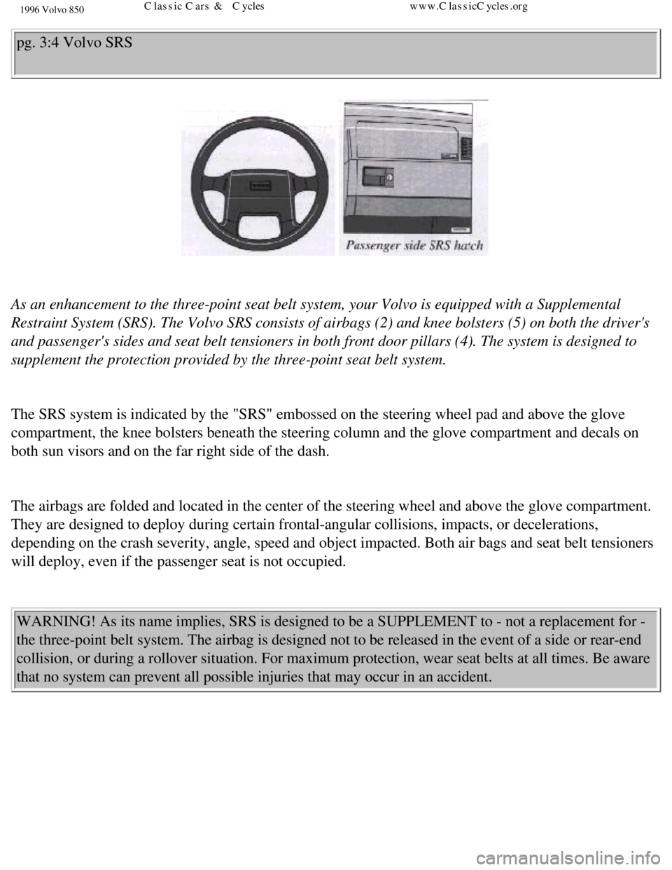 VOLVO 850 1996  Owners Manual 
1996 Volvo 850
pg. 3:4 Volvo SRS 
  
 
As an enhancement to the three-point seat belt system, your Volvo is equ\
ipped with a Supplemental 
Restraint System (SRS). The Volvo SRS consists of airbags (