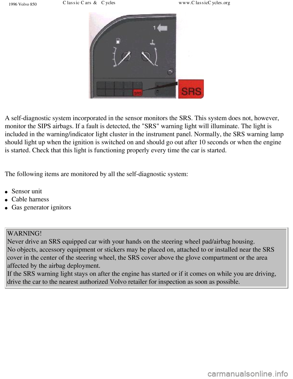 VOLVO 850 1996  Owners Manual 
1996 Volvo 850
 
A self-diagnostic system incorporated in the sensor monitors the SRS. Th\
is system does not, however, 
monitor the SIPS airbags. If a fault is detected, the "SRS" warning ligh\
t wi