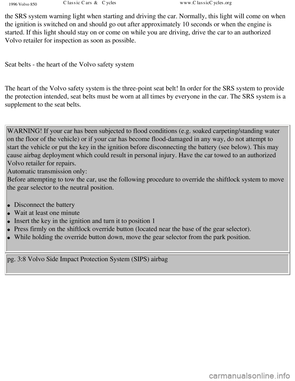 VOLVO 850 1996  Owners Manual 
1996 Volvo 850
the SRS system warning light when starting and driving the car. Normally\
, this light will come on when 
the ignition is switched on and should go out after approximately 10 sec\
onds