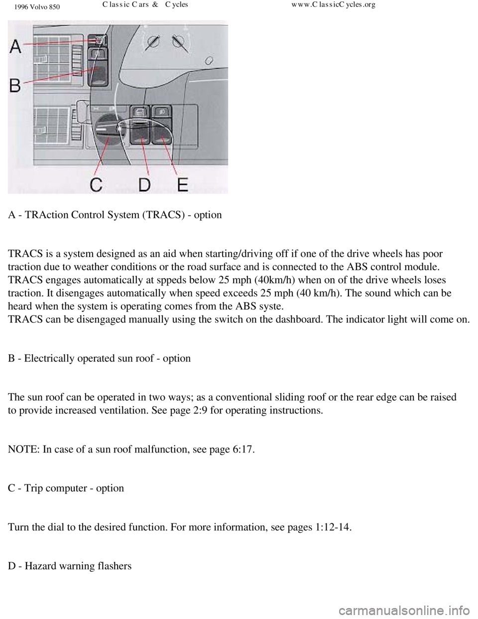 VOLVO 850 1996 User Guide
1996 Volvo 850
A - TRAction Control System (TRACS) - option
TRACS is a system designed as an aid when starting/driving off if one of\
the drive wheels has poor
traction due to weather conditio VOLVO 850 1996 User Guide
1996 Volvo 850
A - TRAction Control System (TRACS) - option
TRACS is a system designed as an aid when starting/driving off if one of\
the drive wheels has poor
traction due to weather conditio
