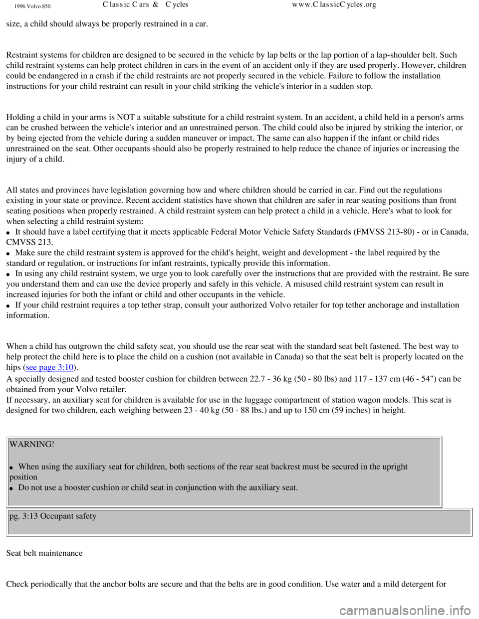 VOLVO 850 1996  Owners Manual 
1996 Volvo 850
size, a child should always be properly restrained in a car. 
 
Restraint systems for children are designed to be secured in the vehicle\
 by lap belts or the lap portion of a lap-shou