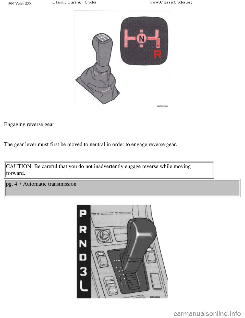 VOLVO 850 1996  Owners Manual 
1996 Volvo 850
 
Engaging reverse gear 
 
The gear lever must first be moved to neutral in order to engage reverse\
 gear. 
 CAUTION: Be careful that you do not inadvertently engage reverse while m\
