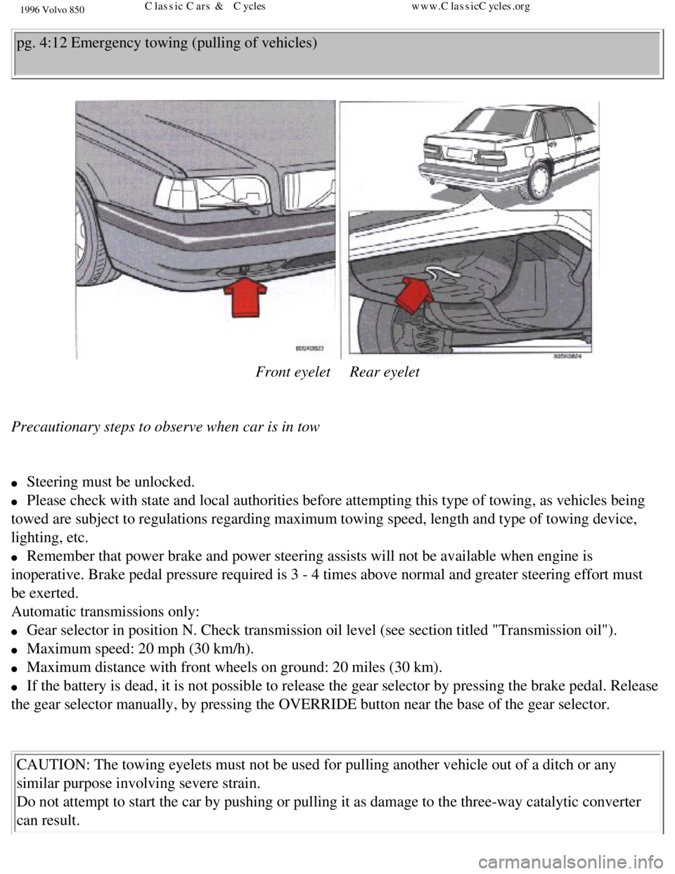 VOLVO 850 1996  Owners Manual 
1996 Volvo 850
pg. 4:12 Emergency towing (pulling of vehicles) 
   
Front eyelet     Rear eyelet 
 
Precautionary steps to observe when car is in tow 
 
l     Steering must be unlocked. 
l     Please